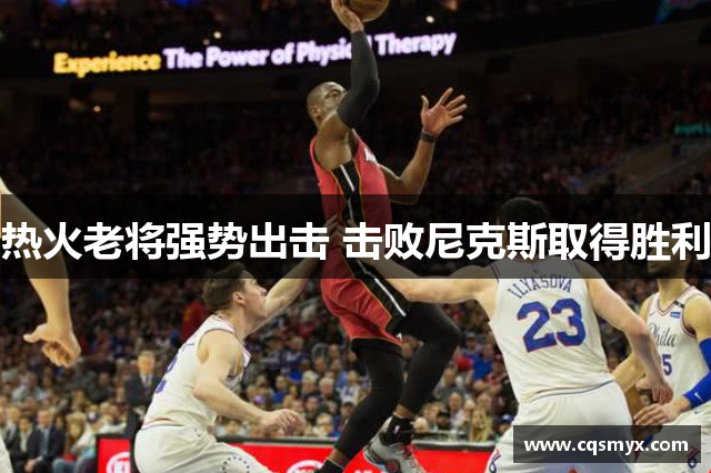 热火老将强势出击 击败尼克斯取得胜利