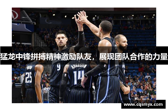 猛龙中锋拼搏精神激励队友，展现团队合作的力量