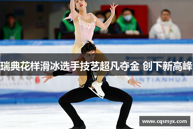 瑞典花样滑冰选手技艺超凡夺金 创下新高峰