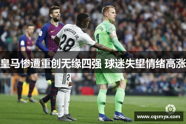 皇马惨遭重创无缘四强 球迷失望情绪高涨