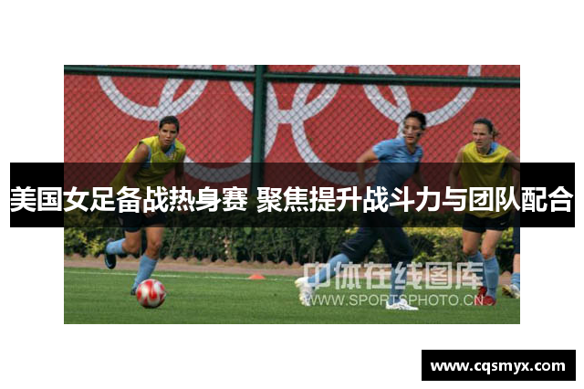 美国女足备战热身赛 聚焦提升战斗力与团队配合