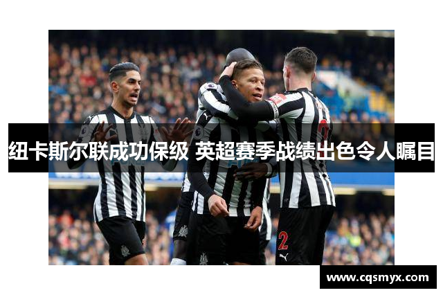 纽卡斯尔联成功保级 英超赛季战绩出色令人瞩目