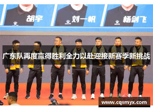 广东队再度赢得胜利全力以赴迎接新赛季新挑战