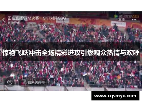 惊艳飞跃冲击全场精彩进攻引燃观众热情与欢呼