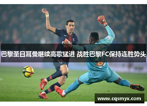 巴黎圣日耳曼继续高歌猛进 战胜巴黎FC保持连胜势头