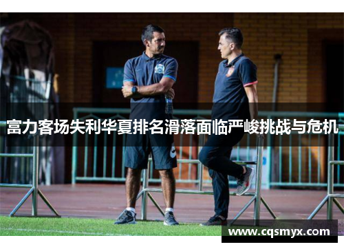 富力客场失利华夏排名滑落面临严峻挑战与危机