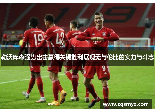 勒沃库森强势出击赢得关键胜利展现无与伦比的实力与斗志