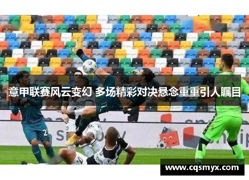 意甲联赛风云变幻 多场精彩对决悬念重重引人瞩目