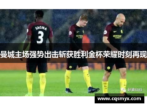 曼城主场强势出击斩获胜利金杯荣耀时刻再现