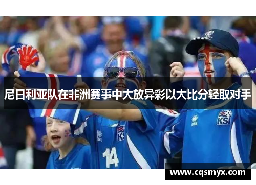尼日利亚队在非洲赛事中大放异彩以大比分轻取对手