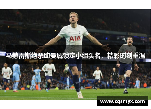 马赫雷斯绝杀助曼城锁定小组头名，精彩时刻重温