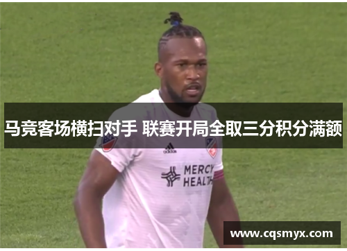 马竞客场横扫对手 联赛开局全取三分积分满额