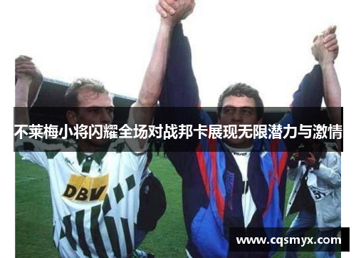 不莱梅小将闪耀全场对战邦卡展现无限潜力与激情