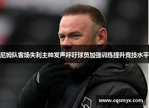 尼姆队客场失利主帅发声呼吁球员加强训练提升竞技水平