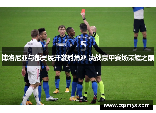 博洛尼亚与都灵展开激烈角逐 决战意甲赛场荣耀之巅