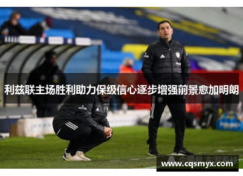 利兹联主场胜利助力保级信心逐步增强前景愈加明朗