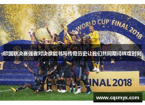 欧国联决赛强者对决谁能书写传奇历史让我们共同期待辉煌时刻