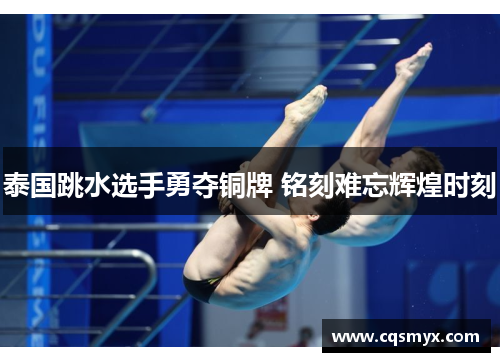 泰国跳水选手勇夺铜牌 铭刻难忘辉煌时刻