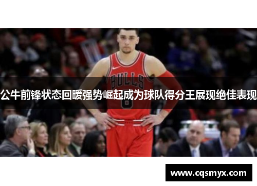 公牛前锋状态回暖强势崛起成为球队得分王展现绝佳表现