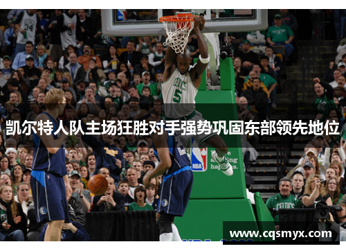 凯尔特人队主场狂胜对手强势巩固东部领先地位