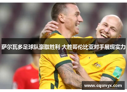 萨尔瓦多足球队豪取胜利 大胜哥伦比亚对手展现实力