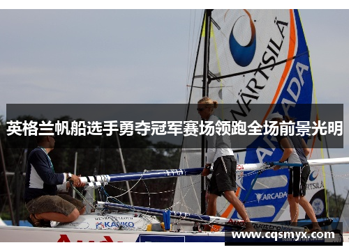 英格兰帆船选手勇夺冠军赛场领跑全场前景光明