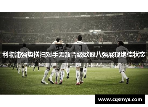 利物浦强势横扫对手无敌晋级欧冠八强展现绝佳状态