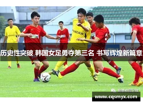 历史性突破 韩国女足勇夺第三名 书写辉煌新篇章