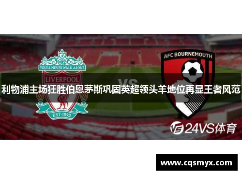利物浦主场狂胜伯恩茅斯巩固英超领头羊地位再显王者风范