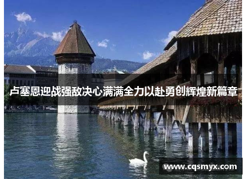 卢塞恩迎战强敌决心满满全力以赴勇创辉煌新篇章