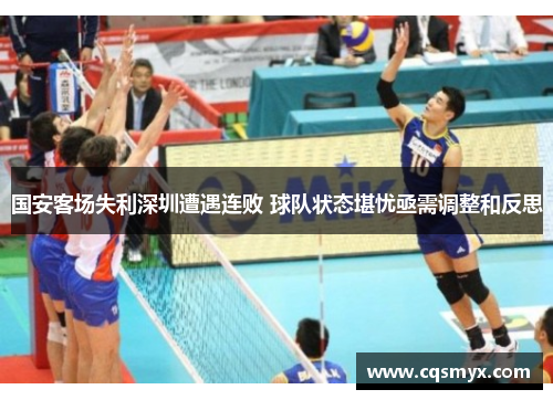 国安客场失利深圳遭遇连败 球队状态堪忧亟需调整和反思