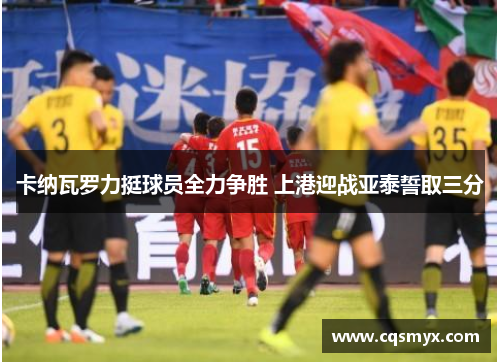 卡纳瓦罗力挺球员全力争胜 上港迎战亚泰誓取三分