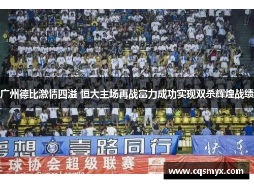 广州德比激情四溢 恒大主场再战富力成功实现双杀辉煌战绩
