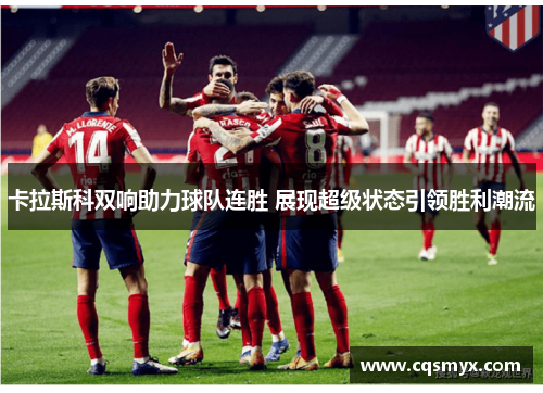 卡拉斯科双响助力球队连胜 展现超级状态引领胜利潮流