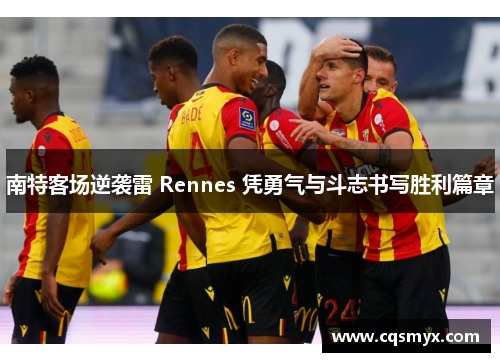 南特客场逆袭雷 Rennes 凭勇气与斗志书写胜利篇章
