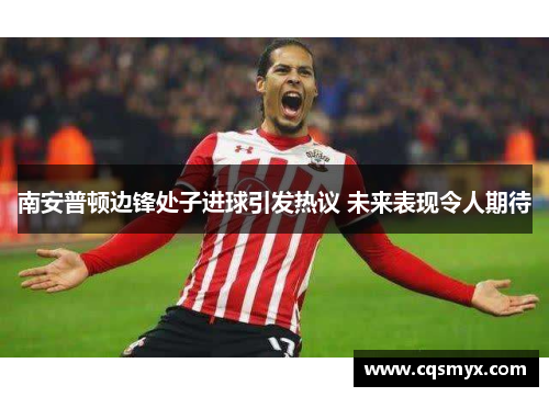 南安普顿边锋处子进球引发热议 未来表现令人期待