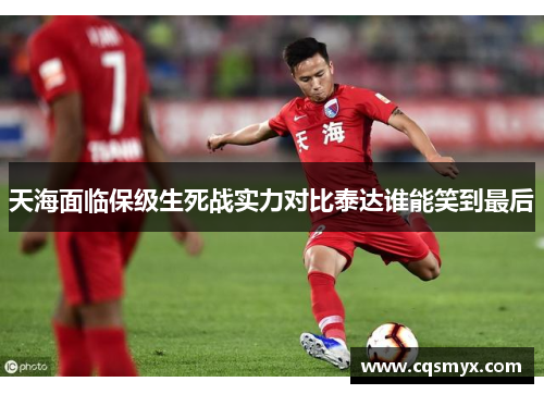 天海面临保级生死战实力对比泰达谁能笑到最后