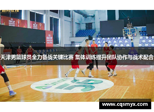 天津男篮球员全力备战关键比赛 集体训练提升团队协作与战术配合