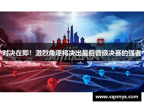 对决在即！激烈角逐将决出最后晋级决赛的强者