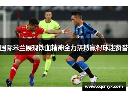 国际米兰展现铁血精神全力拼搏赢得球迷赞誉