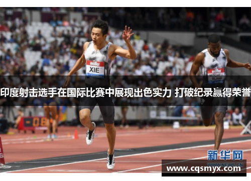 印度射击选手在国际比赛中展现出色实力 打破纪录赢得荣誉