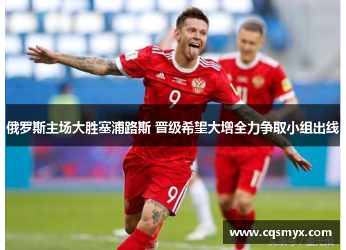 俄罗斯主场大胜塞浦路斯 晋级希望大增全力争取小组出线