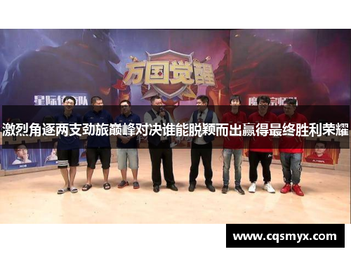 激烈角逐两支劲旅巅峰对决谁能脱颖而出赢得最终胜利荣耀