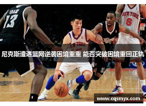 尼克斯遭遇篮网逆袭困境重重 能否突破困境重回正轨