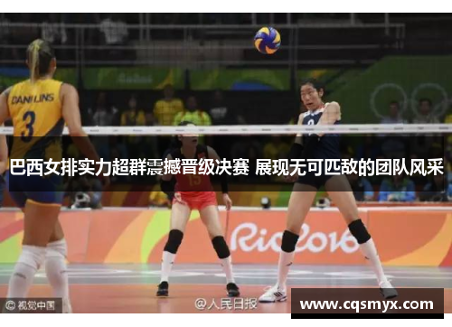 巴西女排实力超群震撼晋级决赛 展现无可匹敌的团队风采