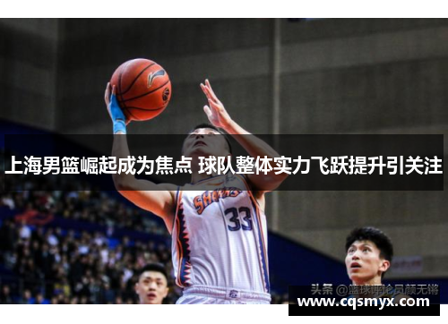 上海男篮崛起成为焦点 球队整体实力飞跃提升引关注