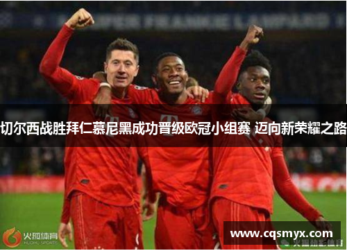 切尔西战胜拜仁慕尼黑成功晋级欧冠小组赛 迈向新荣耀之路