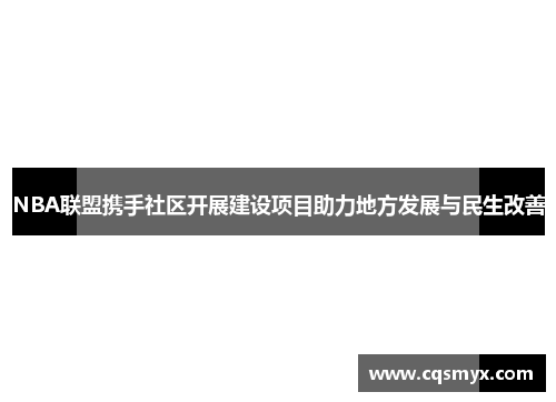 NBA联盟携手社区开展建设项目助力地方发展与民生改善