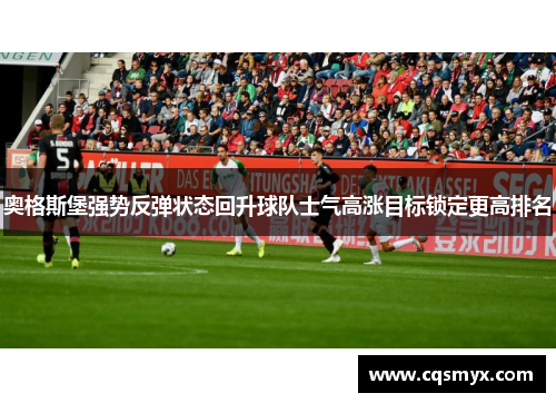奥格斯堡强势反弹状态回升球队士气高涨目标锁定更高排名