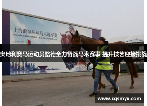奥地利赛马运动员路德全力备战马术赛事 提升技艺迎接挑战